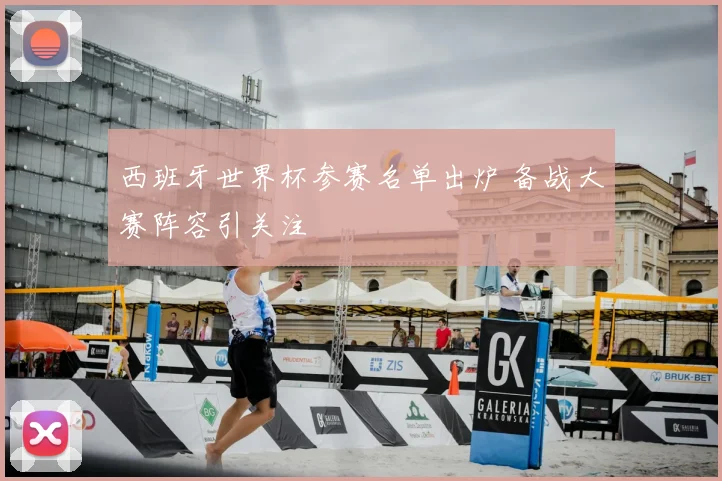 西班牙世界杯参赛名单出炉 备战大赛阵容引关注