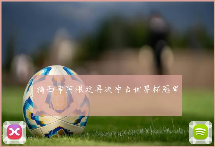 梅西率阿根廷再次冲击世界杯冠军