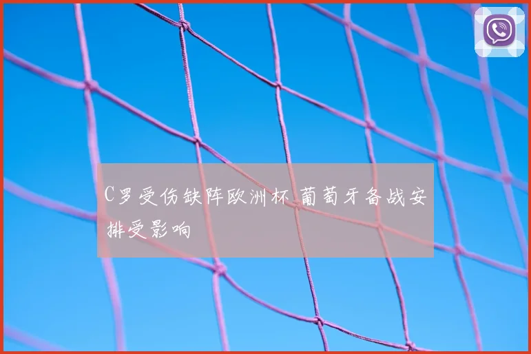 C罗受伤缺阵欧洲杯 葡萄牙备战安排受影响