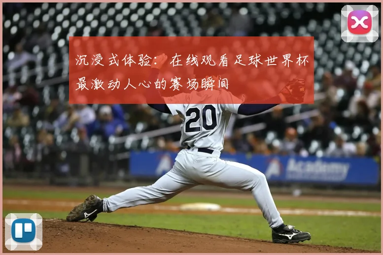 沉浸式体验：在线观看足球世界杯最激动人心的赛场瞬间