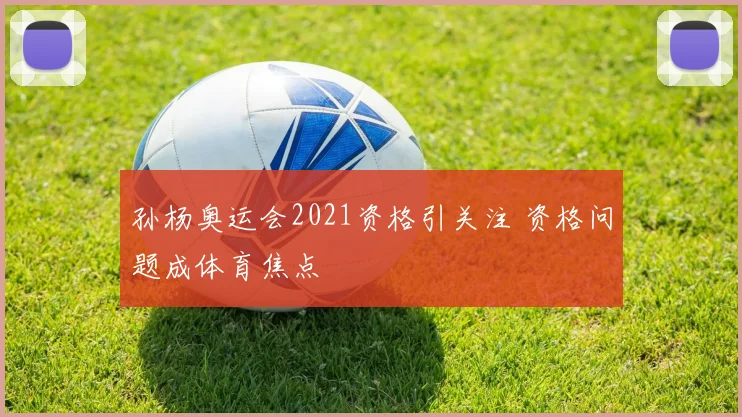 孙杨奥运会2021资格引关注 资格问题成体育焦点