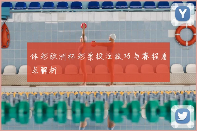 体彩欧洲杯彩票投注技巧与赛程看点解析