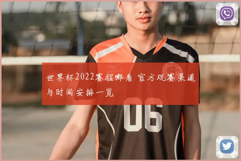 世界杯2022赛程哪看 官方观赛渠道与时间安排一览