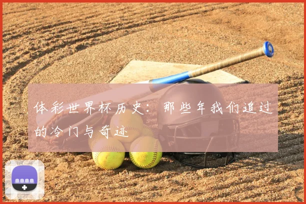 体彩世界杯历史：那些年我们追过的冷门与奇迹